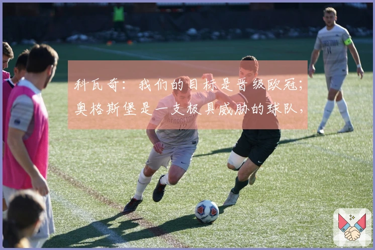 科瓦奇：我们的目标是晋级欧冠；奥格斯堡是一支极具威胁的球队，去年未能战胜他们