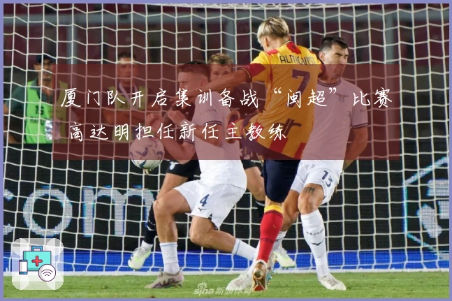 厦门队开启集训备战“闽超”比赛 高达明担任新任主教练