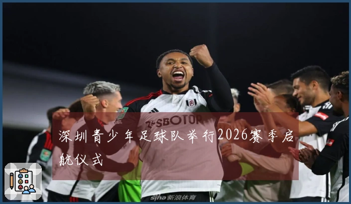 深圳青少年足球队举行2026赛季启航仪式