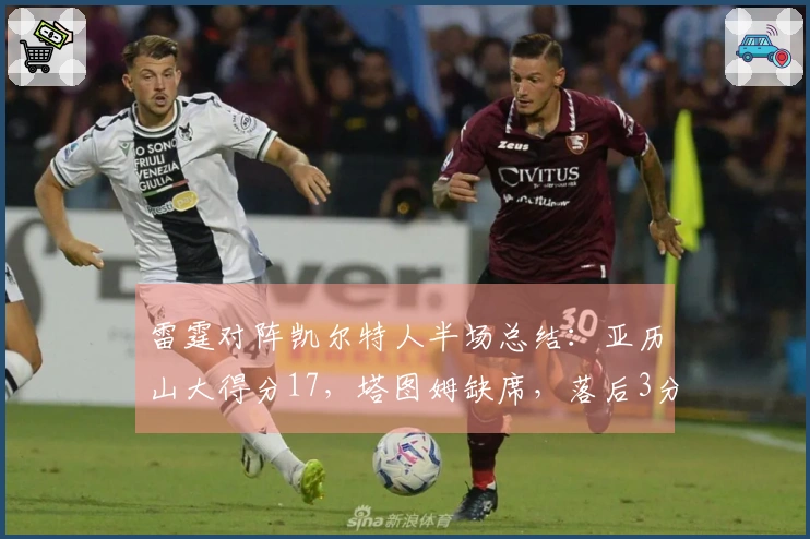 雷霆对阵凯尔特人半场总结：亚历山大得分17，塔图姆缺席，落后3分