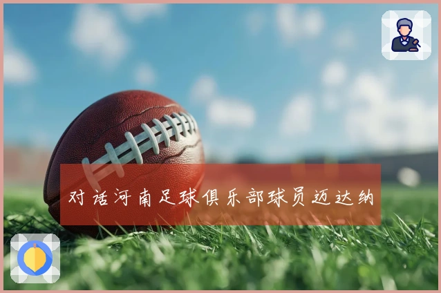 对话河南足球俱乐部球员迈达纳