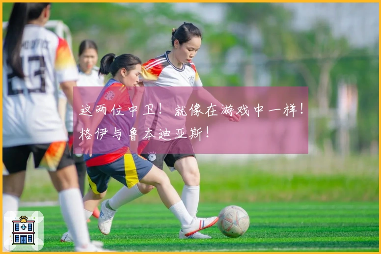 这两位中卫！就像在游戏中一样！格伊与鲁本迪亚斯！