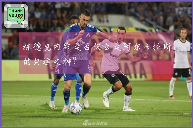 林德克内希是否仍会是阿尔卡拉斯的好运之神？