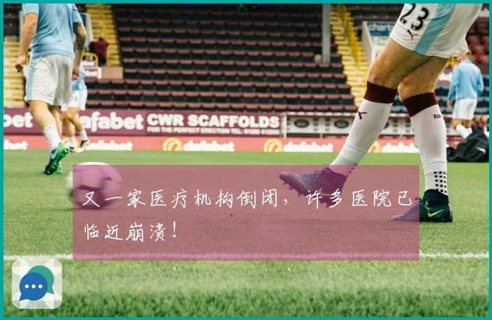 又一家医疗机构倒闭，许多医院已临近崩溃！