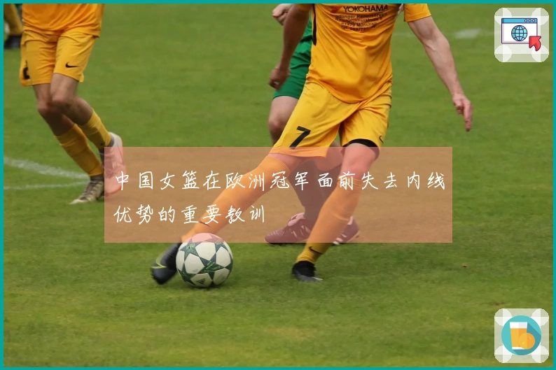 中国女篮在欧洲冠军面前失去内线优势的重要教训
