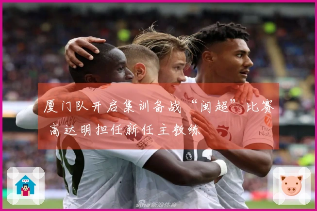 厦门队开启集训备战“闽超”比赛 高达明担任新任主教练