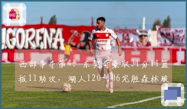 西部争夺第4！东契奇豪取31分11篮板11助攻，湖人120-106完胜森林狼