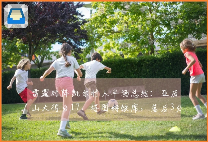 雷霆对阵凯尔特人半场总结：亚历山大得分17，塔图姆缺席，落后3分