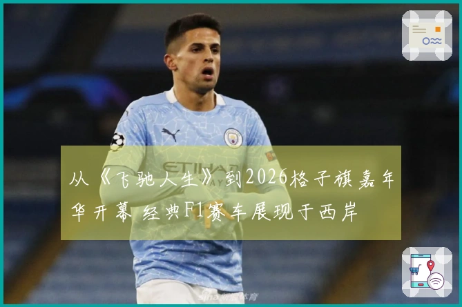从《飞驰人生》到2026格子旗嘉年华开幕 经典F1赛车展现于西岸