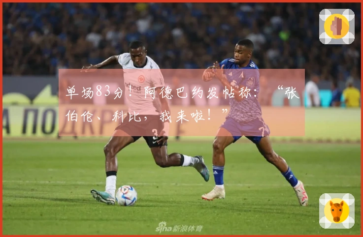 单场83分！阿德巴约发帖称：“张伯伦、科比，我来啦！”