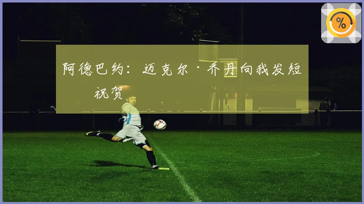 阿德巴约：迈克尔·乔丹向我发短信祝贺