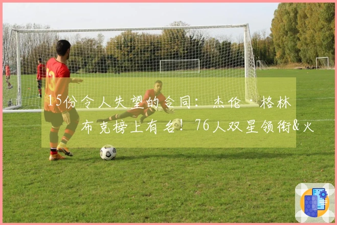 15份令人失望的合同：杰伦·格林与布克榜上有名！76人双星领衔&火箭射手毫不示弱